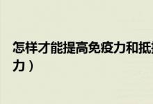 怎樣才能提高免疫力和抵抗力（怎樣增強(qiáng)自身免疫力和抵抗力）