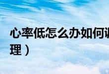 心率低怎么辦如何調(diào)理（心率低怎么辦如何調(diào)理）