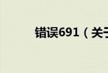 錯誤691（關(guān)于錯誤691的介紹）