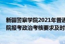 新疆警察學(xué)院2021年普通高考招生計劃（2022新疆警察學(xué)院報考政治考核要求及時間）