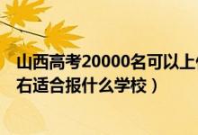 山西高考20000名可以上什么學(xué)校（山西高考位次20000左右適合報(bào)什么學(xué)校）