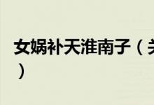 女媧補(bǔ)天淮南子（關(guān)于女媧補(bǔ)天淮南子的介紹）