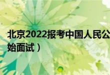 北京2022報(bào)考中國人民公安大學(xué)面試時(shí)間安排（什么時(shí)候開始面試）