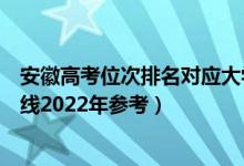 安徽高考位次排名對(duì)應(yīng)大學(xué)有哪些（位次對(duì)應(yīng)大學(xué)最低分?jǐn)?shù)線2022年參考）