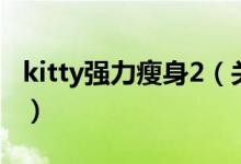 kitty強力瘦身2（關于kitty強力瘦身2的介紹）