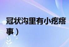 冠狀溝里有小疙瘩（冠狀溝米粒狀疙瘩怎么回事）