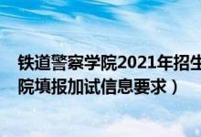 鐵道警察學(xué)院2021年招生條件（北京2022報考鐵道警察學(xué)院填報加試信息要求）
