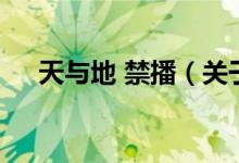 天與地 禁播（關(guān)于天與地 禁播的介紹）