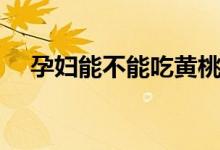 孕婦能不能吃黃桃（孕婦能不能吃黃桃）