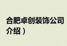合肥卓創(chuàng)裝飾公司（關于合肥卓創(chuàng)裝飾公司的介紹）