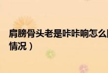肩膀骨頭老是咔咔響怎么回事（骨頭一動(dòng)就咔咔響肩膀什么情況）