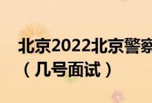 北京2022北京警察學(xué)院招生面試時(shí)間及安排（幾號(hào)面試）