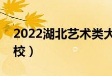 2022湖北藝術(shù)類大學(xué)排名（有哪些藝術(shù)類院校）