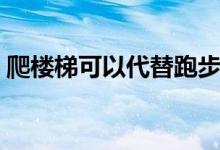 爬樓梯可以代替跑步嗎（爬樓梯可以瘦腿嗎）