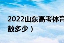 2022山東高考體育類錄取分數(shù)線（藝術類分數(shù)多少）