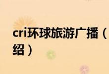 cri環(huán)球旅游廣播（關(guān)于cri環(huán)球旅游廣播的介紹）