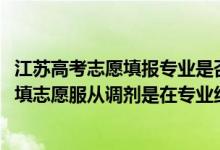 江蘇高考志愿填報(bào)專業(yè)是否服從調(diào)劑怎么填（2022江蘇高考填志愿服從調(diào)劑是在專業(yè)組范圍內(nèi)調(diào)劑嗎）