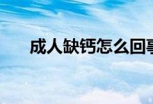成人缺鈣怎么回事（成人缺鈣怎么辦）
