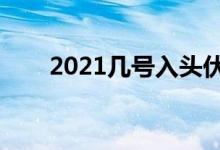 2021幾號入頭伏（入伏的禁忌事項(xiàng)）
