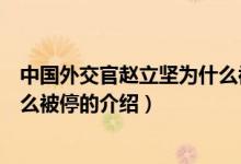 中國外交官趙立堅為什么被停（關(guān)于中國外交官趙立堅為什么被停的介紹）