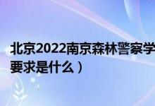 北京2022南京森林警察學(xué)院招生面試時(shí)間及地點(diǎn)安排（面試要求是什么）