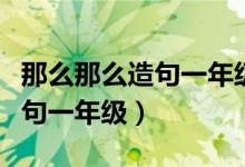 那么那么造句一年級(jí)簡(jiǎn)單十個(gè)字（那么那么造句一年級(jí)）