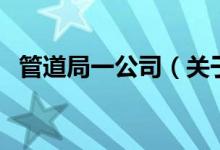管道局一公司（關(guān)于管道局一公司的介紹）