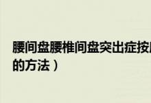 腰間盤腰椎間盤突出癥按摩方法（腰椎間盤突出癥正確按摩的方法）