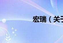 宏瑞（關(guān)于宏瑞的介紹）