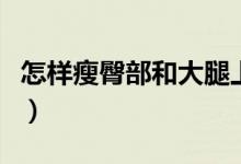 怎樣瘦臀部和大腿上的肉（怎樣瘦臀部和大腿）