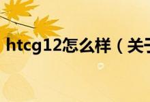 htcg12怎么樣（關(guān)于htcg12怎么樣的介紹）