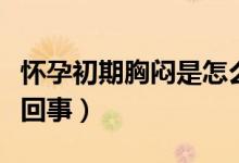 懷孕初期胸悶是怎么了（懷孕初期胸悶是怎么回事）