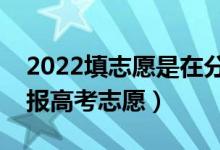 2022填志愿是在分?jǐn)?shù)出來后嗎（什么時(shí)間填報(bào)高考志愿）