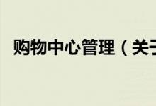 購物中心管理（關(guān)于購物中心管理的介紹）