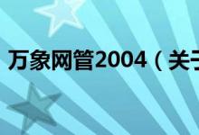 萬象網(wǎng)管2004（關(guān)于萬象網(wǎng)管2004的介紹）
