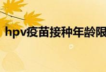 hpv疫苗接種年齡限制（hpv疫苗接種年齡）