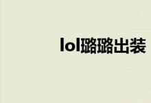 lol璐璐出裝（玩轉(zhuǎn)英雄聯(lián)盟）