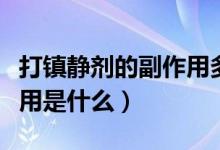 打鎮(zhèn)靜劑的副作用多久消失（打鎮(zhèn)靜劑的副作用是什么）