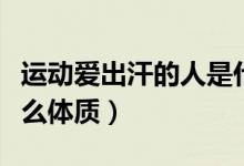 運動愛出汗的人是什么體質(zhì)（不出汗的人是什么體質(zhì)）