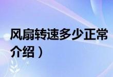 風(fēng)扇轉(zhuǎn)速多少正常（關(guān)于風(fēng)扇轉(zhuǎn)速多少正常的介紹）