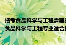 報考食品科學與工程需要的學科（2022高考490分左右想上食品科學與工程專業(yè)適合報什么學校）