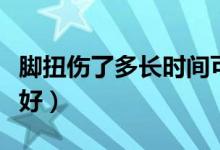 腳扭傷了多長時(shí)間可以恢復(fù)（腳扭傷了多久能好）