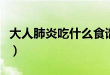 大人肺炎吃什么食譜（大人肺炎吃什么消炎藥）