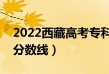 2022西藏高考專科分?jǐn)?shù)線公布（文理科錄取分?jǐn)?shù)線）