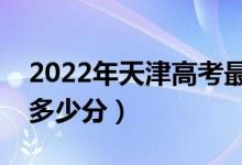 2022年天津高考最高分是多少（最好成績(jī)是多少分）