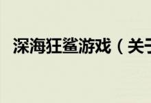 深海狂鯊游戲（關(guān)于深?？聃徲螒虻慕榻B）