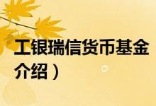 工銀瑞信貨幣基金（關于工銀瑞信貨幣基金的介紹）