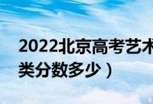 2022北京高考藝術類本科錄取分數線（藝術類分數多少）