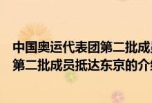 中國奧運(yùn)代表團(tuán)第二批成員抵達(dá)東京（關(guān)于中國奧運(yùn)代表團(tuán)第二批成員抵達(dá)東京的介紹）