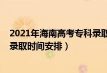 2021年海南高考?？其浫r(shí)間（2022海南高考專科提前批錄取時(shí)間安排）